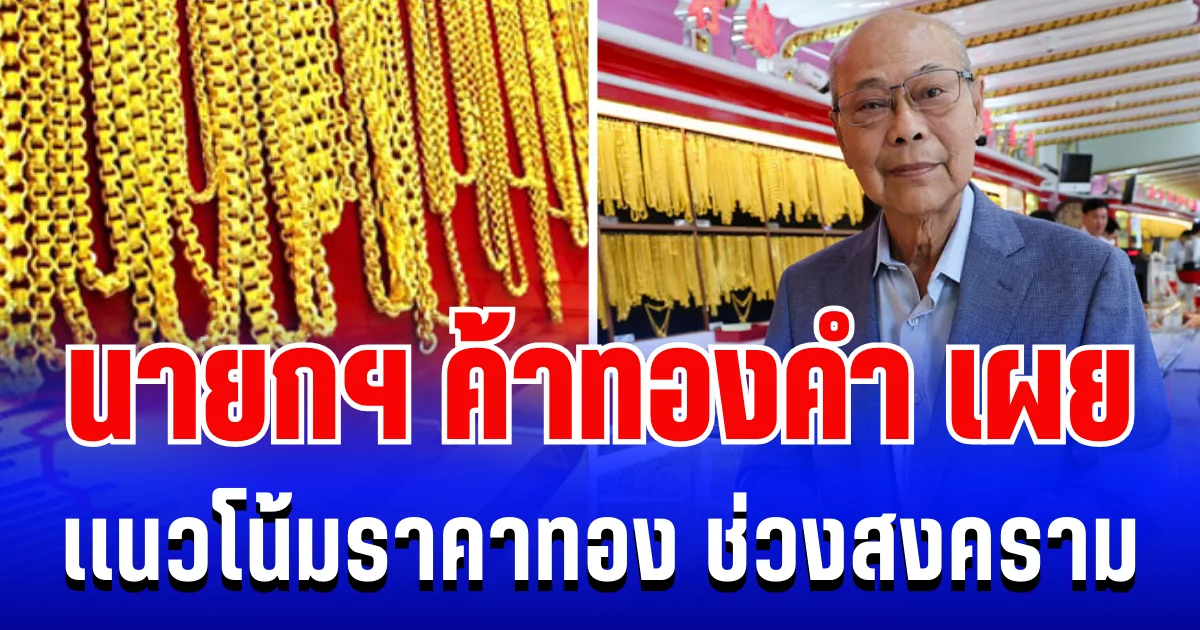 แรงมาก! นายกสมาคมค้าทองคำ เผยเเนวโน้มราคาทอง ช่วงสถานการณ์สงคราม