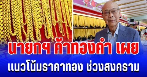 แรงมาก! นายกสมาคมค้าทองคำ เผยเเนวโน้มราคาทอง ช่วงสถานการณ์สงคราม