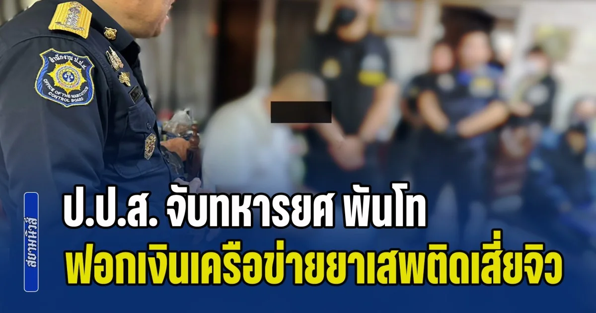 ป.ป.ส. จับทหารยศ พันโท ฟอกเงินเครือข่ายยาเสพติดเสี่ยจิว ร้อยโท หน่วยรบพิเศษ โดนด้วย