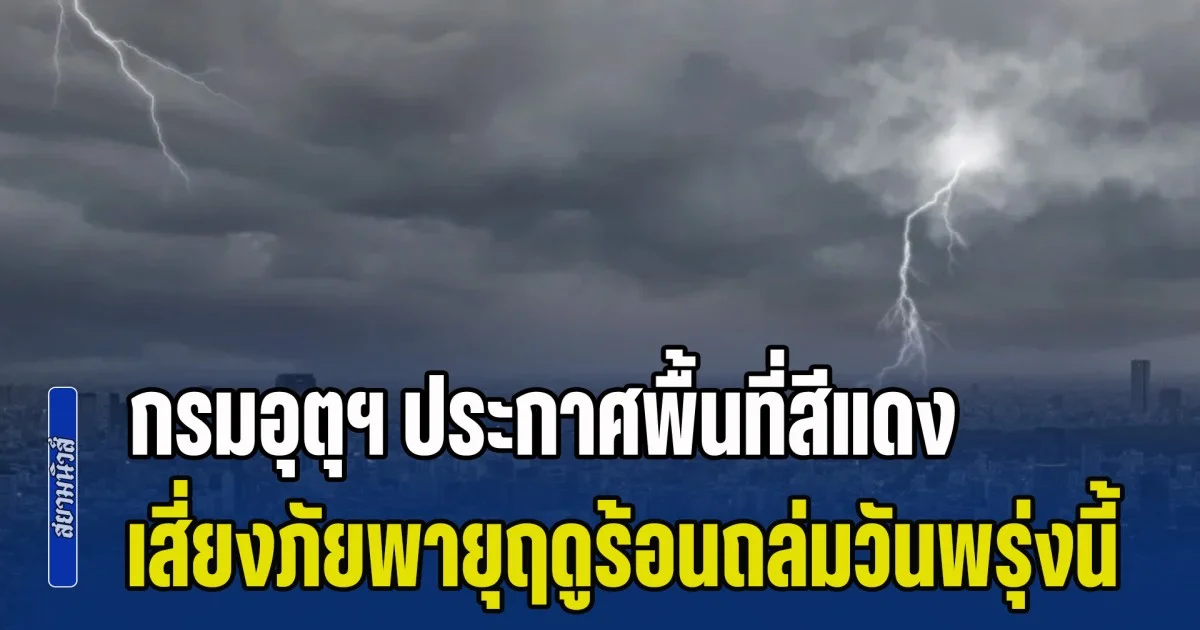 เตรียมตัวรับมือ กรมอุตุฯ ประกาศพื้นที่สีแดง เสี่ยงภัยพายุฤดูร้อนถล่มวันพรุ่งนี้