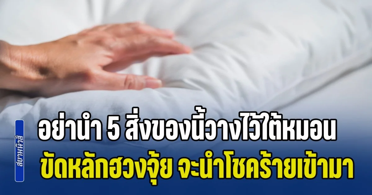 เตือนเอาไว้เลย! อย่านำ 5 สิ่งของนี้วางไว้ใต้หมอน ขัดหลักฮวงจุ้ย จะนำโชคร้ายและปัญหาเข้ามา