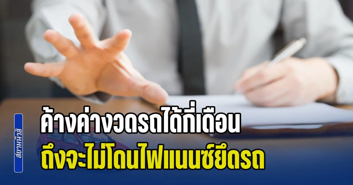 เพิ่งจะรู้! ค้างค่างวดรถได้กี่เดือน ถึงจะไม่โดนไฟแนนซ์ยึดรถ