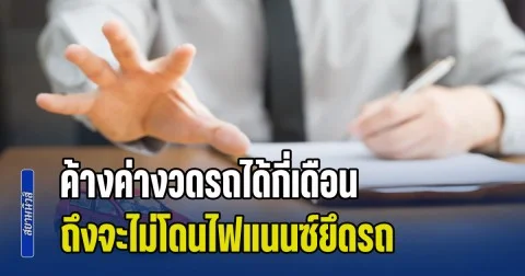 เพิ่งจะรู้! ค้างค่างวดรถได้กี่เดือน ถึงจะไม่โดนไฟแนนซ์ยึดรถ