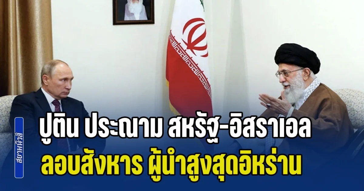 ปูติน มาแล้ว! หลัง สหรัฐ-อิสราเอล ลอบสังหาร ผู้นำสูงสุดอิหร่าน