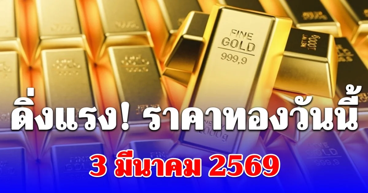 ราคาทองคำวันนี้ 3 มีนาคม 2569 ประกาศครั้งที่ 1