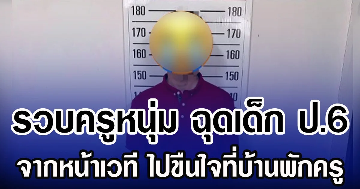 รวบครูหนุ่ม ฉุดเด็ก ป.6 จากหน้าเวที ไปขืนใจที่บ้านพักครู