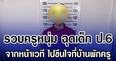 รวบครูหนุ่ม ฉุดเด็ก ป.6 จากหน้าเวที ไปขืนใจที่บ้านพักครู