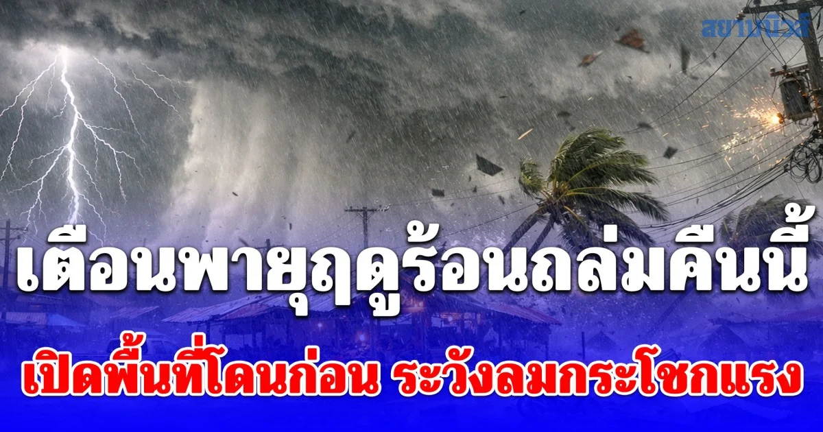 กรมอุตุนิยมวิทยา เตือนพายุฤดูร้อนถล่มคืนนี้ เปิดพื้นที่โดนก่อน ระวังลมกระโชกแรง