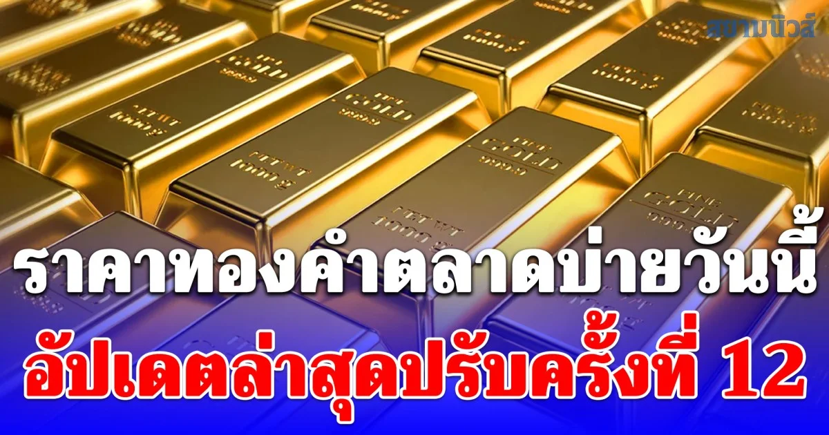 ราคาทองคำตลาดบ่ายวันนี้ อัปเดตล่าสุดปรับครั้งที่ 12