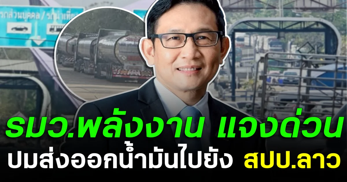 รมว.พลังงาน แจงด่วน ปมส่งออกน้ำมันไปยัง สปป.ลาว