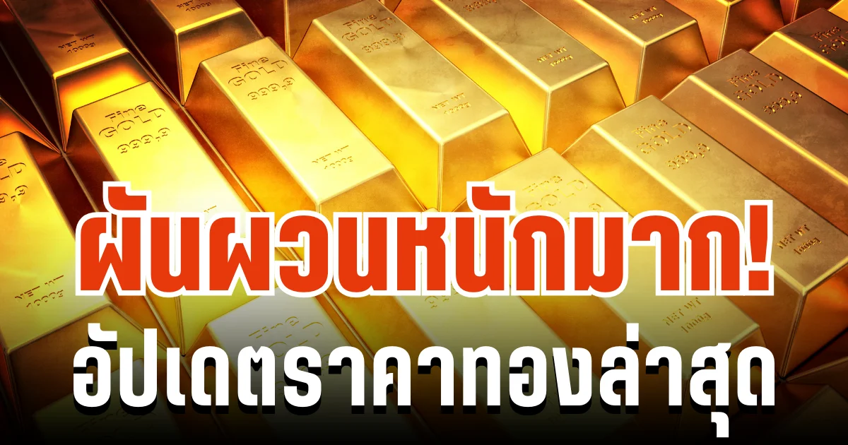ผันผวนหนักมาก! อัปเดตราคาทองล่าสุด ปรับครั้งที่ 41