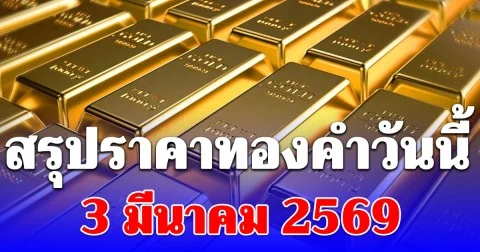 สรุปราคาทองคำวันนี้ 3 มีนาคม 2569