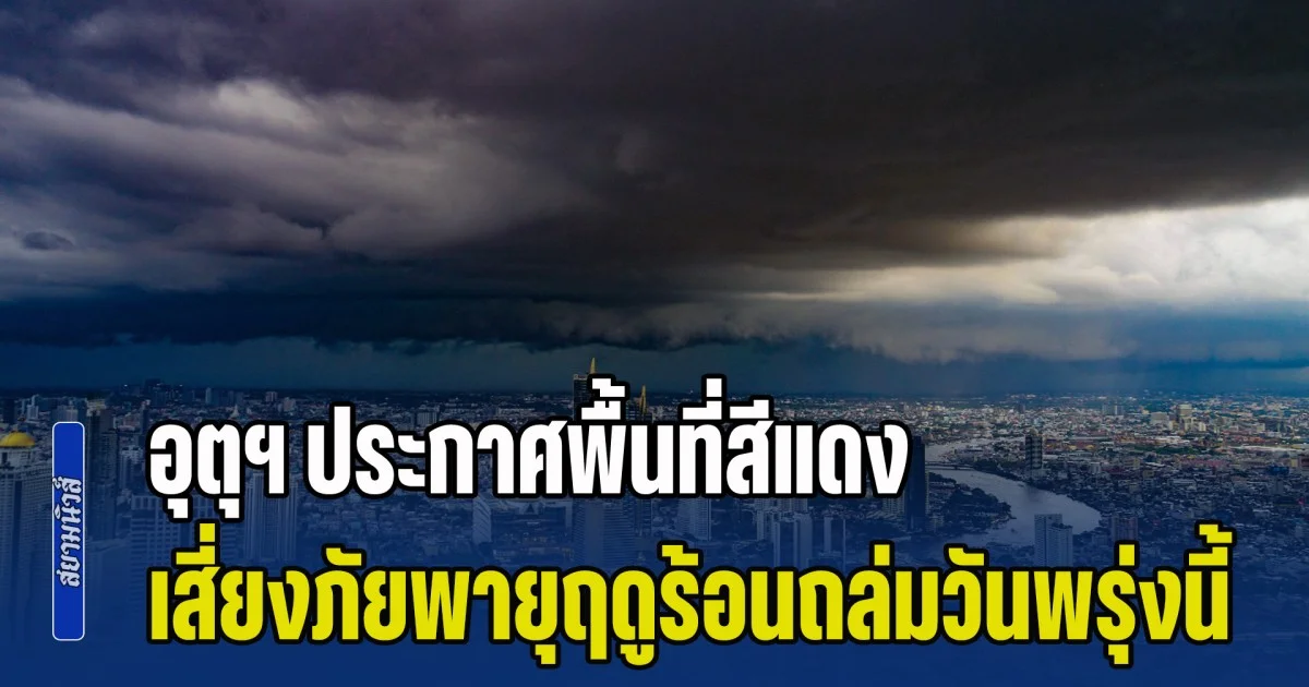 มาแน่หนักด้วย! กรมอุตุฯ ประกาศพื้นที่สีแดง เสี่ยงภัยพายุฤดูร้อนถล่มวันพรุ่งนี้
