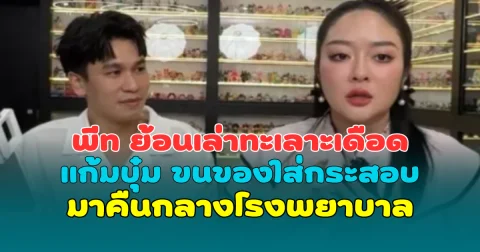 พีท ย้อนเล่านาทีทะเลาะเดือด แก้มบุ๋ม ขนของใส่กระสอบมาคืนกลางโรงพยาบาล