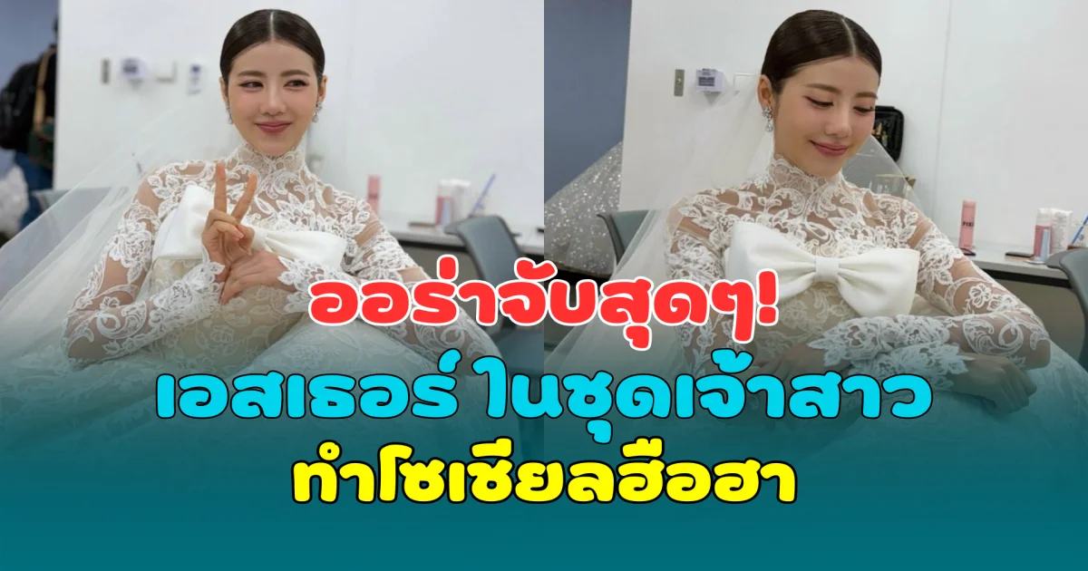 ออร่าจับสุดๆ! เอสเธอร์ ในชุดเจ้าสาว ทำโซเชียลฮือฮา