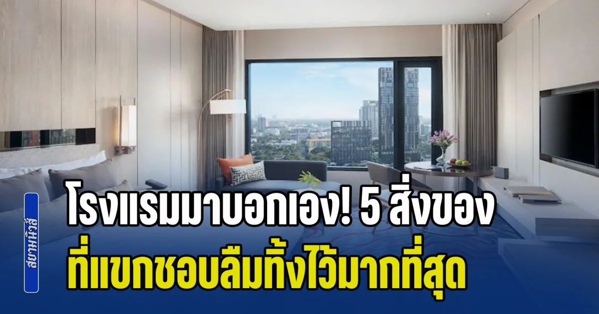 โรงแรมมาบอกเอง! 5 สิ่งของ ที่แขกชอบลืมทิ้งไว้มากที่สุด อันดับที่ 1 ผิดคาดมาก