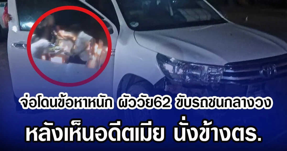 จ่อโดนข้อหาหนัก ผัววัย62 ขับรถชนกลางวง หลังเห็นอดีตเมีย นั่งข้างตร.