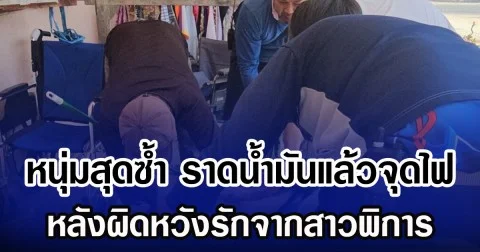 หนุ่มใหญ่สุดซํ้า ราดน้ำมันแล้วจุดไฟ หลังผิดหวังรักจากสาวพิการ