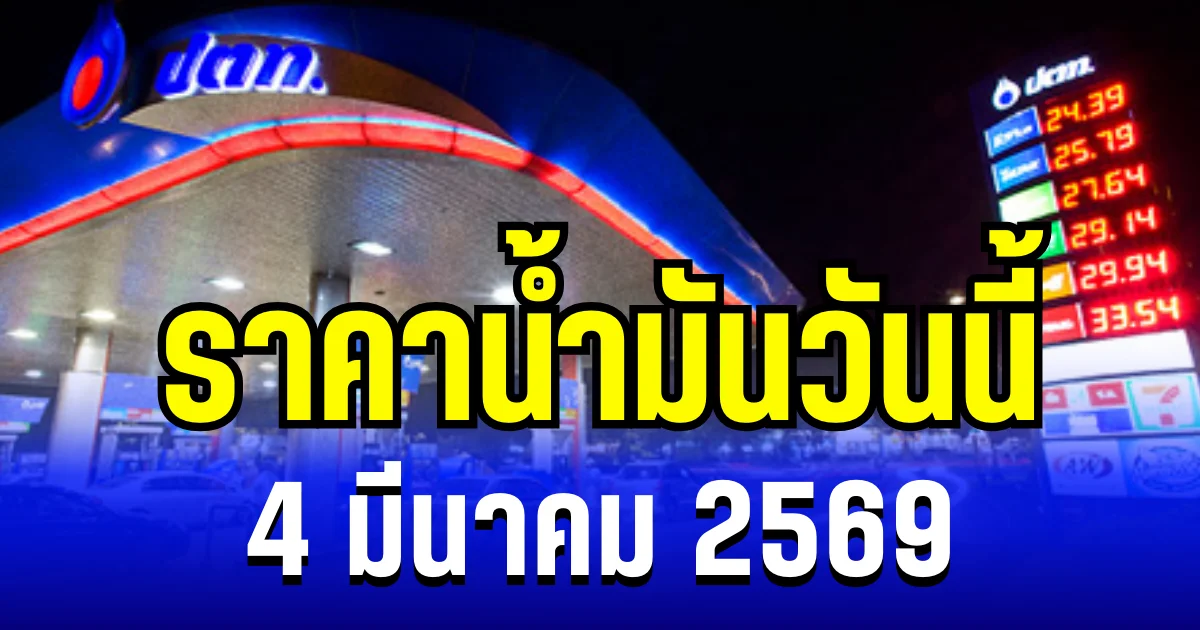 ราคาน้ำมันวันนี้ 4 มีนาคม 2569 เทียบ 4 ปั๊มใหญ่