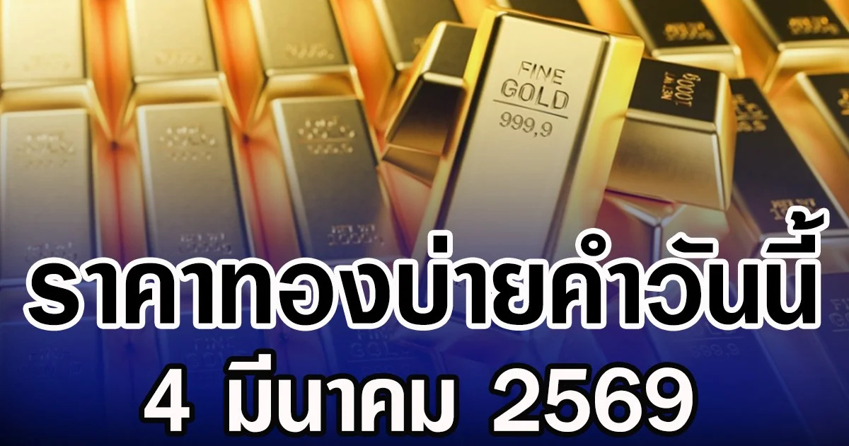 ราคาทองคำบ่ายวันนี้  (4 มีนาคม 2569) ปรับครั้งที่ 19