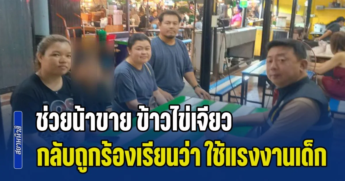 เด็ก 10 ขวบ ช่วยน้าขาย ข้าวไข่เจียว กลับถูกร้องเรียนว่า ใช้แรงงานเด็ก