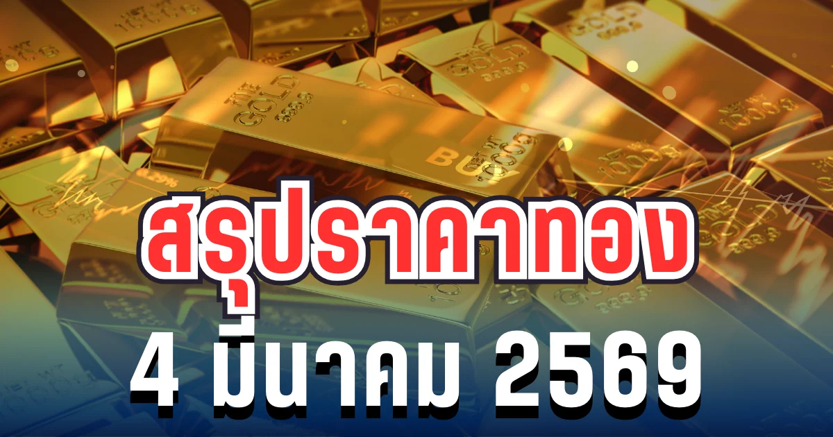 สรุปราคาทองวันนี้ 4 มีนาคม 2569 หลังร่วงต่อเนื่องตลอดทั้งวัน