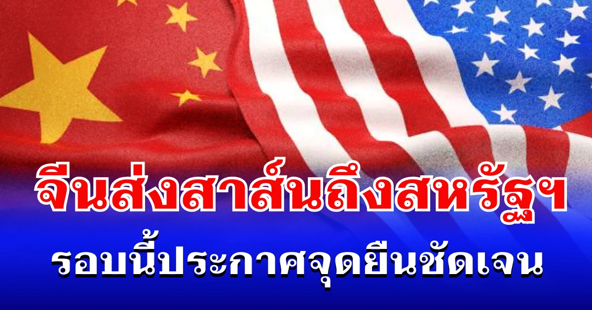 ไม่ทน! จีนส่งสาส์นถึงสหรัฐฯ รอบนี้ประกาศจุดยืนชัดเจน