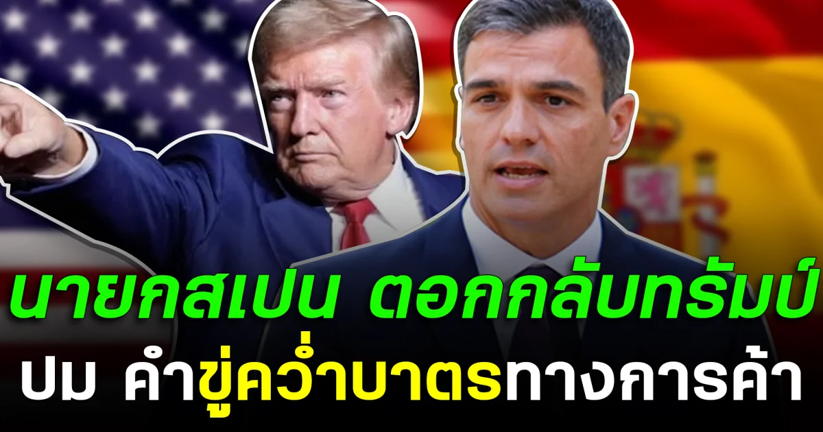 สเปนไม่ก้มหัว! นายกสเปน ตอกกลับทรัมป์ ปม คำขู่คว่ำบาตรทางการค้า
