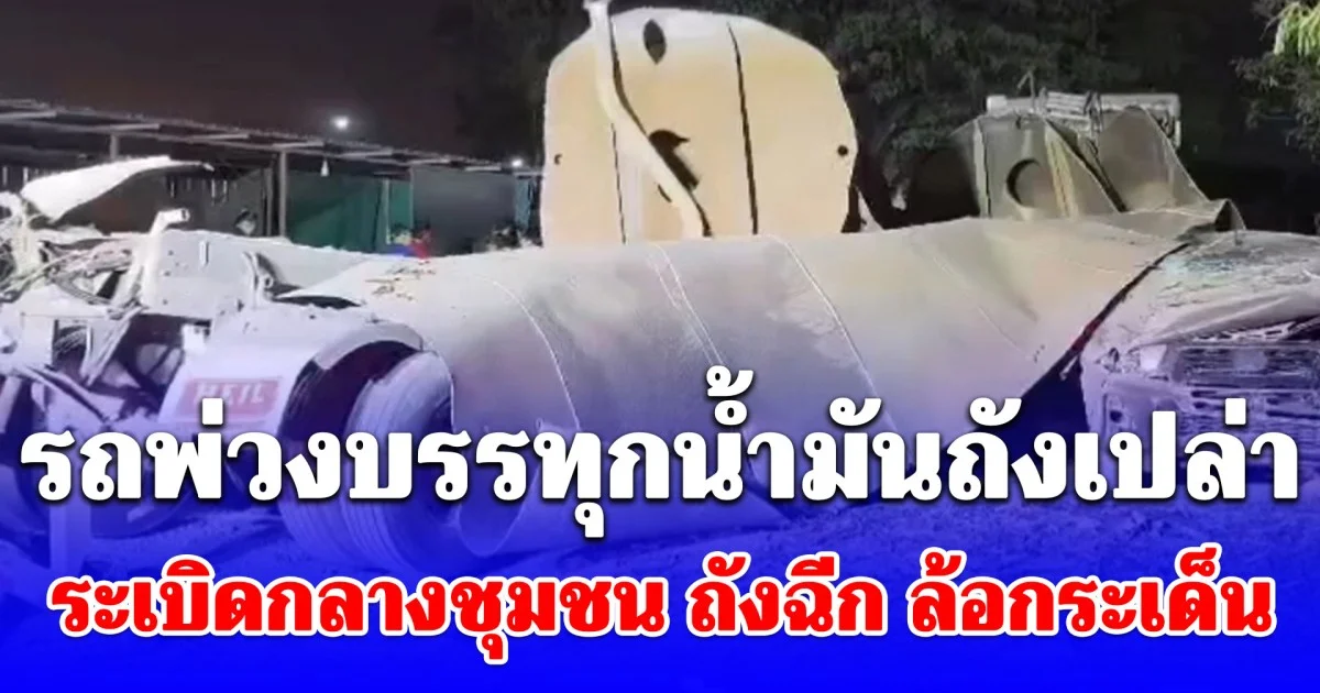บึ้มสนั่น! รถพ่วงบรรทุกน้ำมันถังเปล่า ระเบิดกลางชุมชน ถังฉีก ล้อกระเด็น มีผู้เสียชีวิต