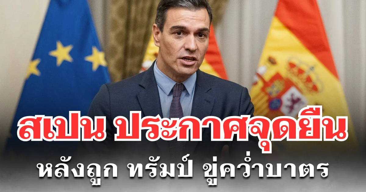 นายกฯ สเปน เดือด! ประกาศจุดยืนทันที หลังถูก ทรัมป์ ขู่คว่ำบาตร