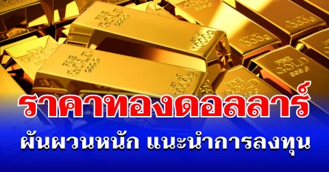 ลุ้นตัวโก่ง! ราคาทองดอลลาร์ ผันผวนหนัก แนะนำการลงทุน