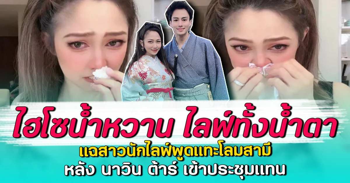ไฮโซน้ำหวาน ไลฟ์ทั้งน้ำตา แฉสาวนักไลฟ์พูดแทะโลมสามี หลัง นาวิน ต้าร์ เข้าประชุมแทน