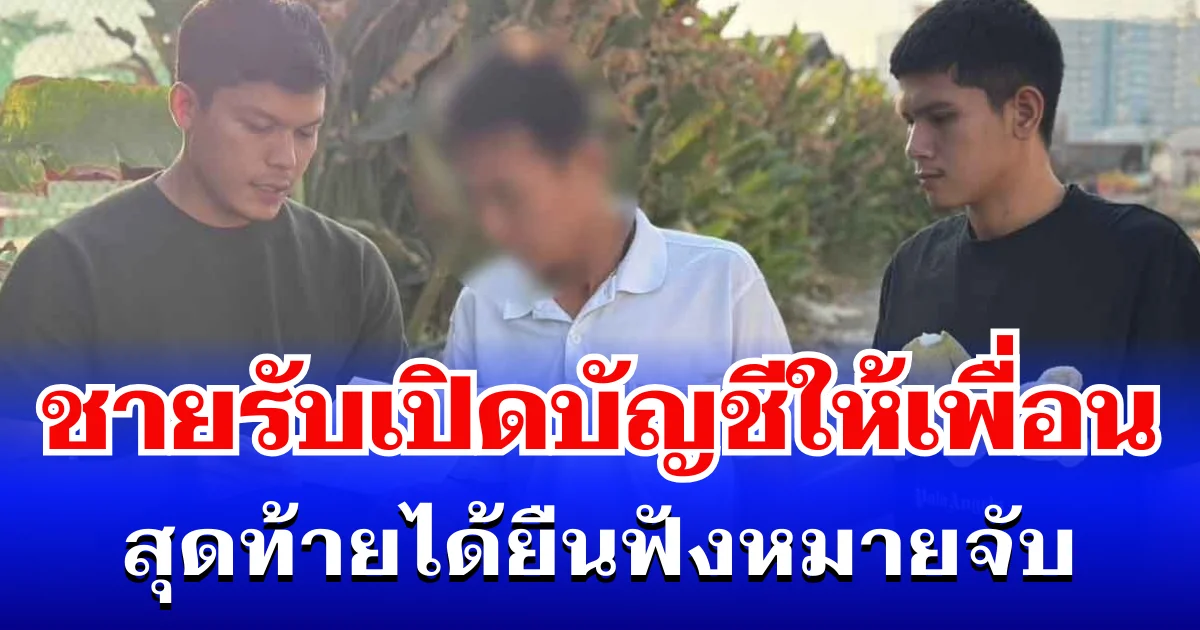โดนอีกราย! ชายวัย 56 รับเปิดบัญชีให้เพื่อน สุดท้ายได้ยืนฟังหมายจับ