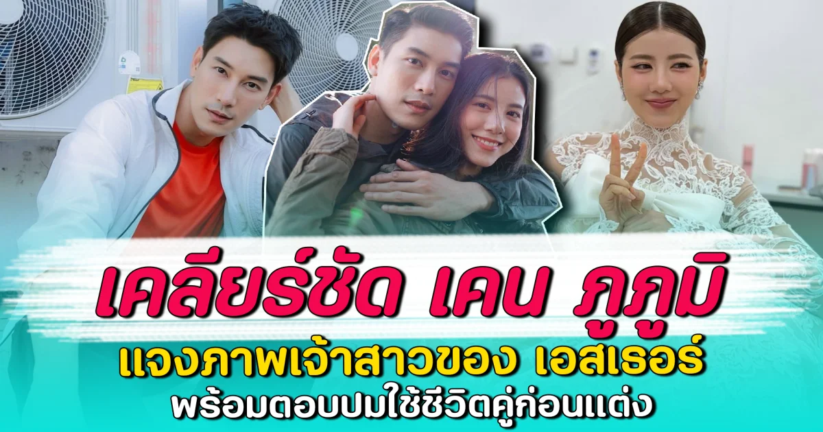 เคลียร์ชัด เคน ภูภูมิ แจงภาพเจ้าสาวของ เอสเธอร์ พร้อมตอบปมใช้ชีวิตคู่ก่อนแต่ง