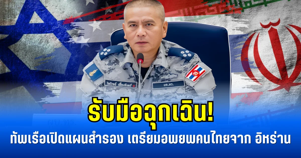 รับมือฉุกเฉิน! ทัพเรือเปิดแผนสำรอง เตรียมอพยพคนไทยจาก อิหร่าน