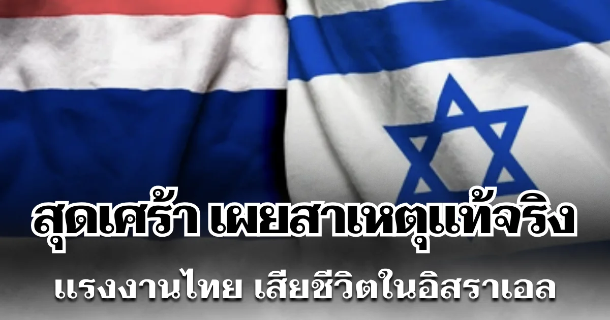 สุดเศร้า เผยสาเหตุแท้จริง เเรงงานไทย เสียชีวิตในอิสราเอล