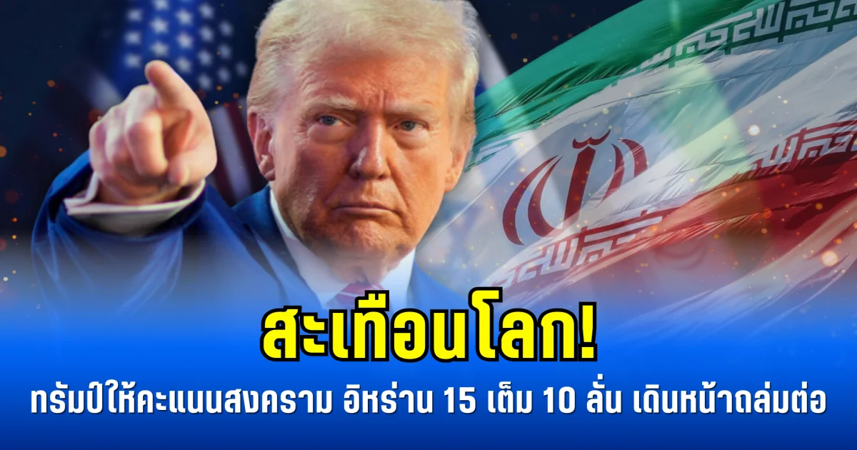 สะเทือนโลก! ทรัมป์ให้คะแนนสงคราม อิหร่าน 15 เต็ม 10 ลั่น เดินหน้าถล่มต่อ
