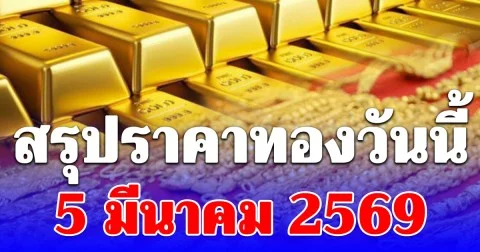 สรุปราคาทองคำวันนี้ 5 มีนาคม 2569