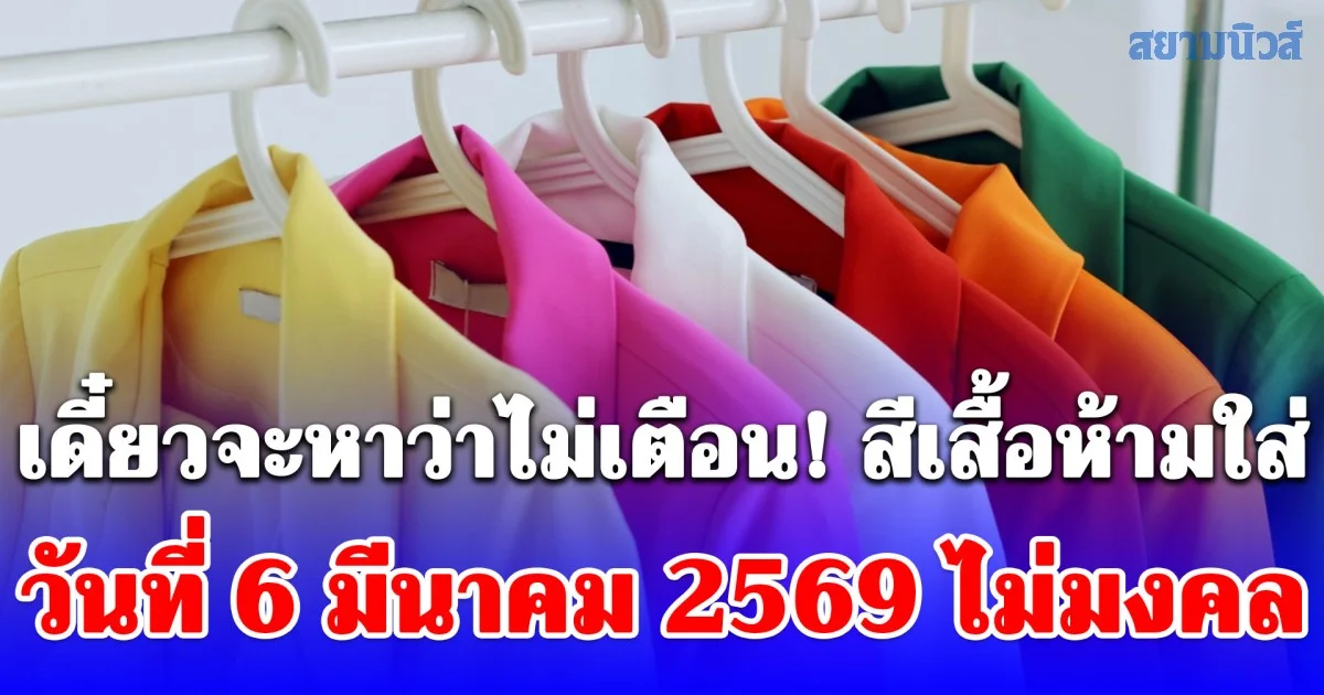 เดี๋ยวจะหาว่าไม่เตือน! สีเสื้อห้ามใส่ วันที่ 6 มีนาคม 2569 ไม่มงคล