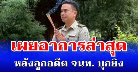น่าเป็นห่วงมาก! เผยอาการล่าสุด หัวหน้าไฟป่า หลังถูกอดีต จนท. บุกยิง