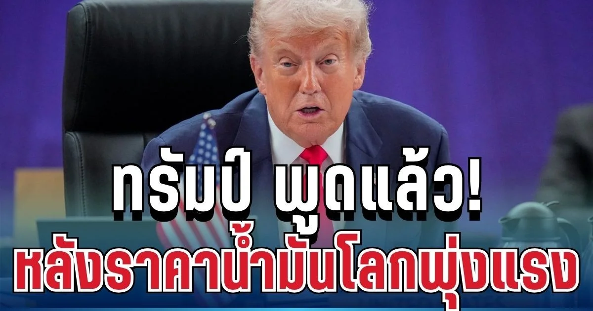 ทรัมป์ พูดแล้ว! หลังราคาน้ำมันโลกพุ่งแรง