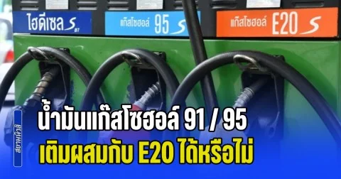 กระจ่างแล้ว! น้ำมันแก๊สโซฮอล์ 91 / 95 เติมผสมกับ E20 ได้หรือไม่