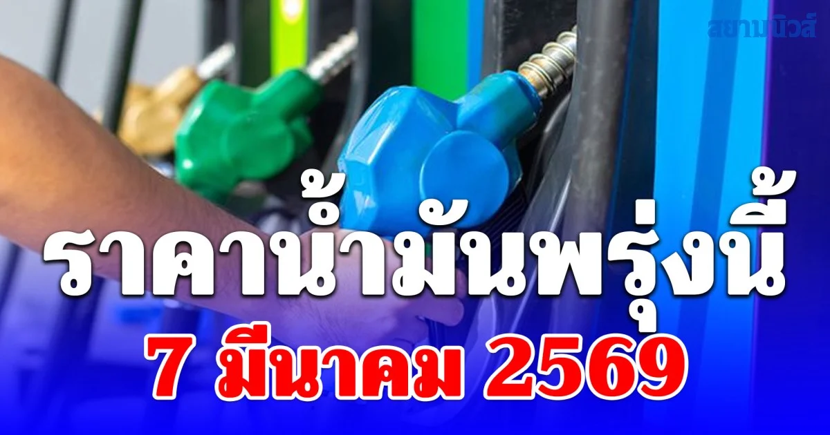 ราคาน้ำมันพรุ่งนี้ 7 มีนาคม 2569