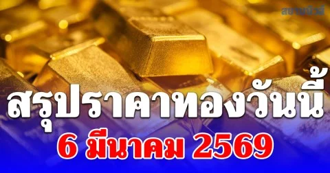 สรุปราคาทองคำวันนี้ 6 มีนาคม 2569
