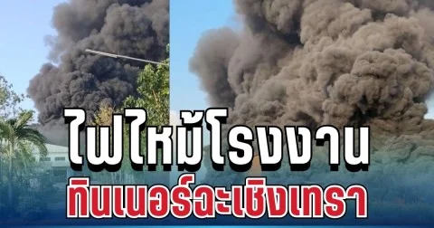 ด่วน! เกิดเหตุไฟไหม้โรงงานดังฉะเชิงเทรา ควันดำคลุ้งทั่วพื้นที่