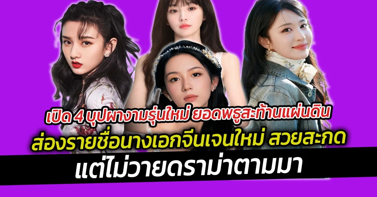 เปิด 4 บุปผางามรุ่นใหม่ ยอดพธูสะท้านแผ่นดิน ส่องรายชื่อนางเอกจีนเจนใหม่ สวยสะกด แต่ไม่วายดราม่าตามมา