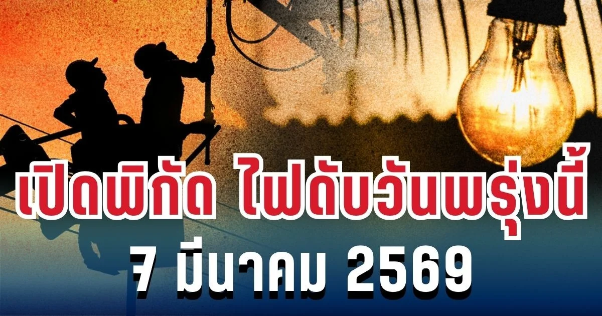 ประกาศแล้ว! เปิดพิกัด ไฟดับวันพรุ่งนี้ 7 มีนาคม 2569