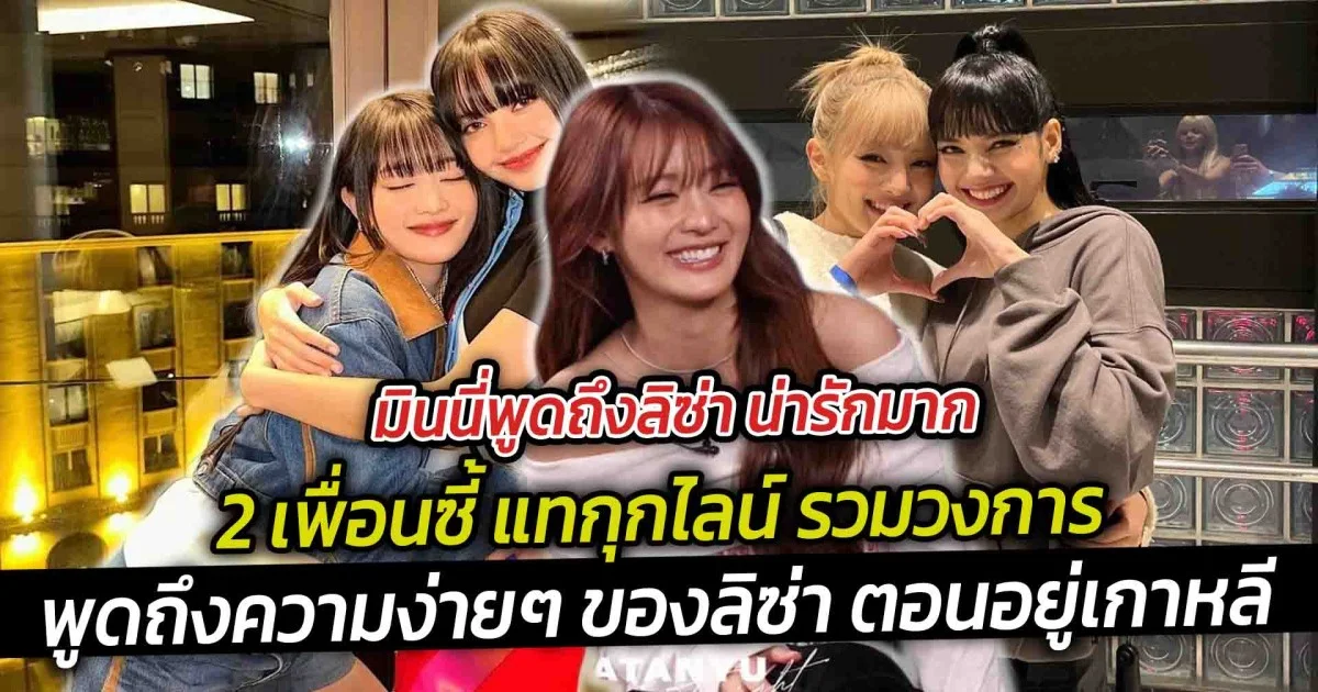 มินนี่พูดถึงลิซ่า น่ารักมาก 2 เพื่อนซี้ แทกุกไลน์ รวมวงการ พูดถึงความง่ายๆ ของลิซ่า ตอนอยู่เกาหลี