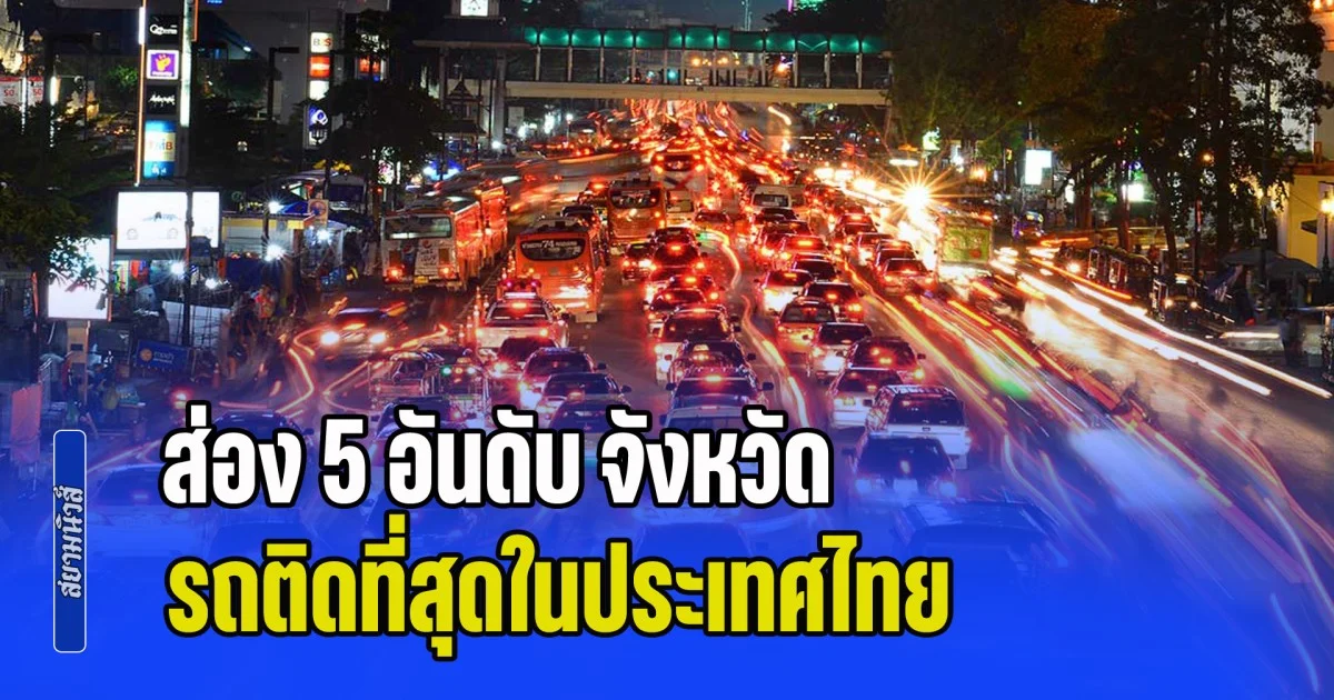 ส่อง 5 อันดับ จังหวัดที่รถติดที่สุดในประเทศไทย จากการจัดอันดับระดับโลก