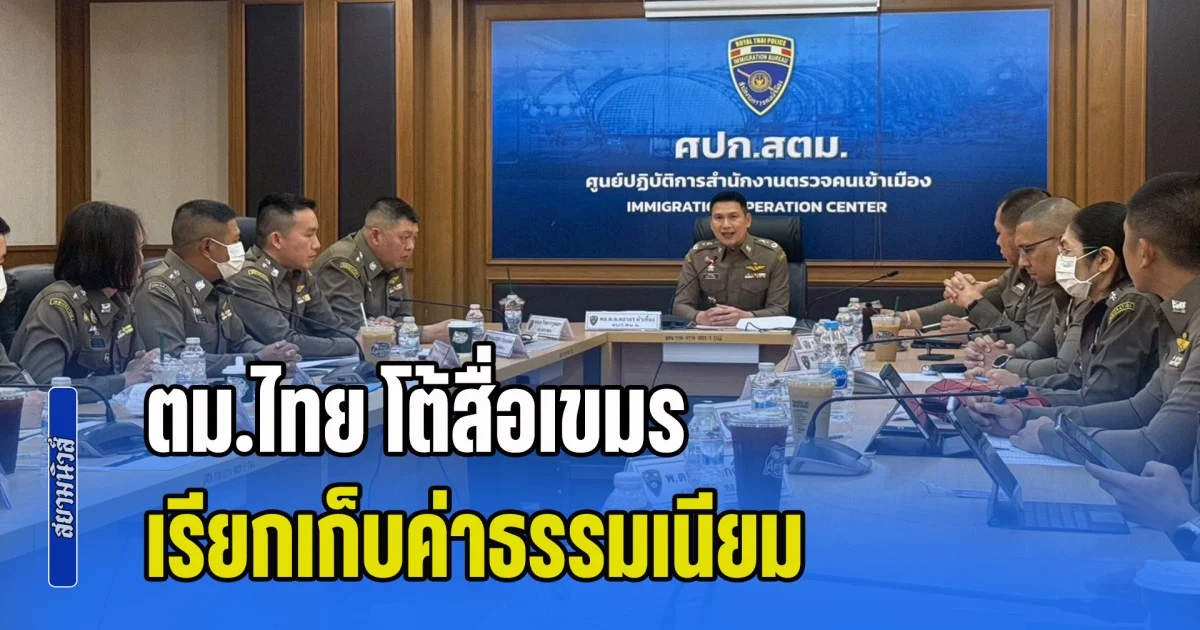 ตม.ไทย โต้สื่อเขมร อ้างเข้มตรวจเขมร เรียกเก็บค่าธรรมเนียม ยันใช้มาตรฐานสากล